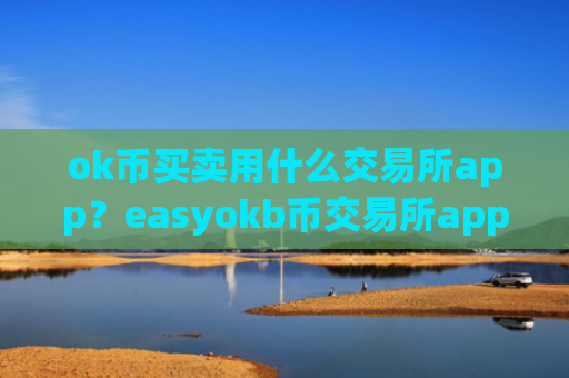 ok币买卖用什么交易所app？easyokb币交易所app下载靠谱吗