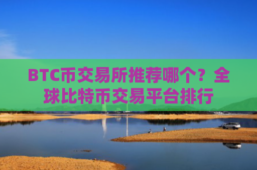 BTC币交易所推荐哪个?全球比特币交易平台排行