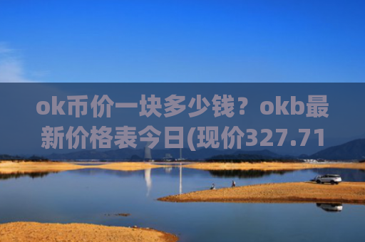 ok币价一块多少钱?okb最新价格表今日(现价327.713元)