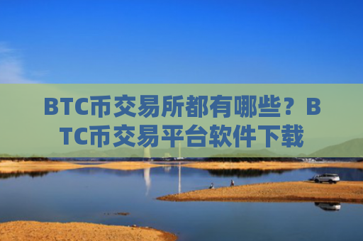 BTC币交易所都有哪些?BTC币交易平台软件下载