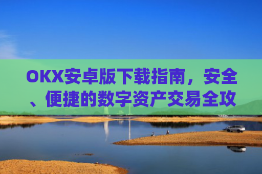 OKX安卓版下载指南，安全、便捷的数字资产交易全攻略_ok 下载