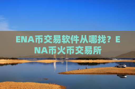 ENA币交易软件从哪找?ENA币火币交易所