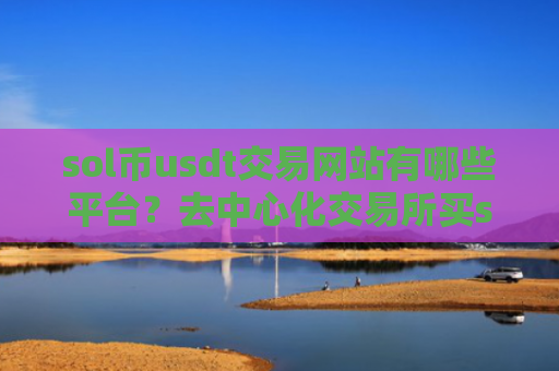 sol币usdt交易网站有哪些平台？去中心化交易所买sol币