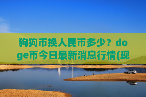 狗狗币换人民币多少？doge币今日最新消息行情(现价2.3632元)