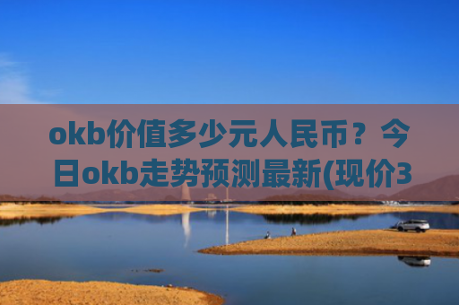 okb价值多少元人民币?今日okb走势预测最新(现价328.812元)