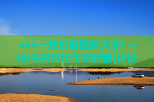 okb一块价格是多少钱?okb今日咨询价格行情(现价328.422元)