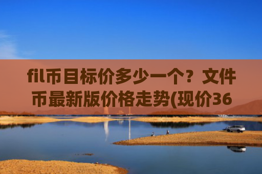 fil币目标价多少一个?文件币最新版价格走势(现价36.5231元)