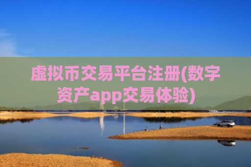虚拟币交易平台注册(数字资产app交易体验)
