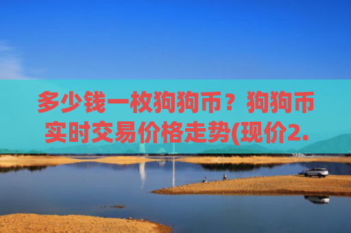 多少钱一枚狗狗币？狗狗币实时交易价格走势(现价2.367元)