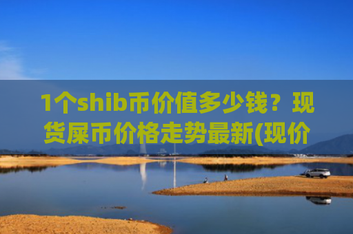 1个shib币价值多少钱?现货屎币价格走势最新(现价0.00016177元)