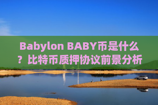 Babylon BABY币是什么？比特币质押协议前景分析及Cosmos生态合作解读