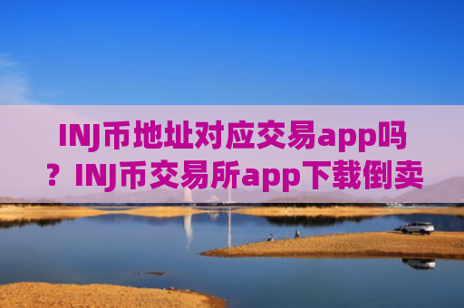 INJ币地址对应交易app吗?INJ币交易所app下载倒卖