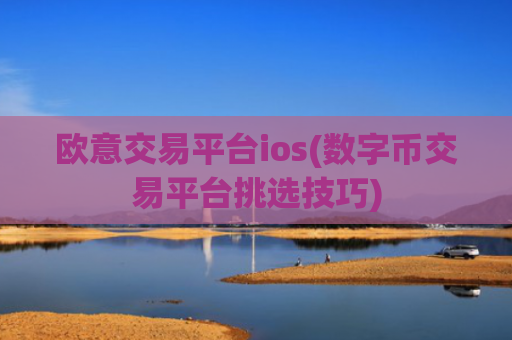 欧意交易平台ios(数字币交易平台挑选技巧)