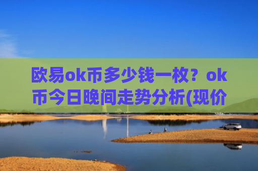 欧易ok币多少钱一枚?ok币今日晚间走势分析(现价328.195元)