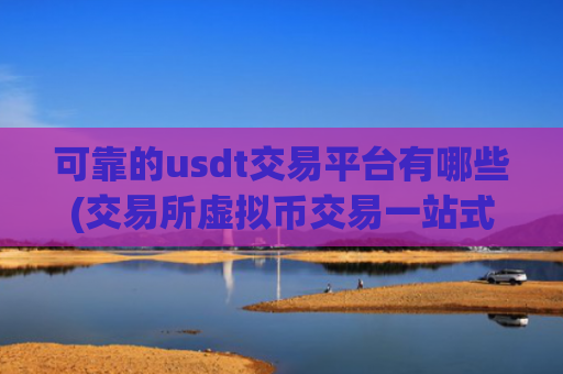 可靠的usdt交易平台有哪些(交易所虚拟币交易一站式)