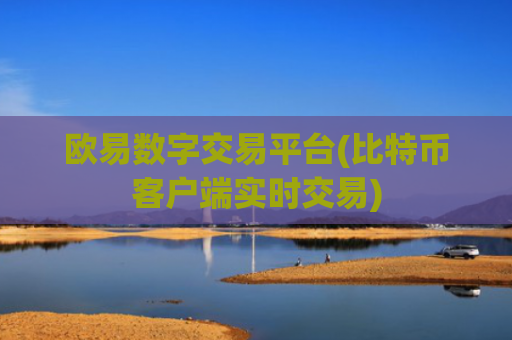 欧易数字交易平台(比特币客户端实时交易)