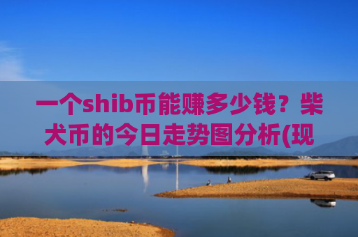 一个shib币能赚多少钱?柴犬币的今日走势图分析(现价0.00015931元)