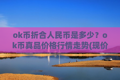 ok币折合人民币是多少？ok币真品价格行情走势(现价328.075元)