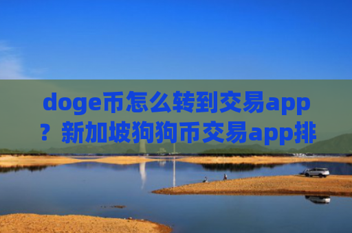 doge币怎么转到交易app?新加坡狗狗币交易app排名