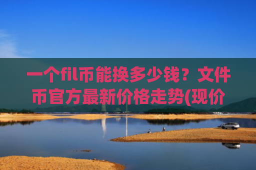 一个fil币能换多少钱?文件币官方最新价格走势(现价35.852元)