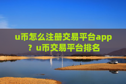 u币怎么注册交易平台app？u币交易平台排名