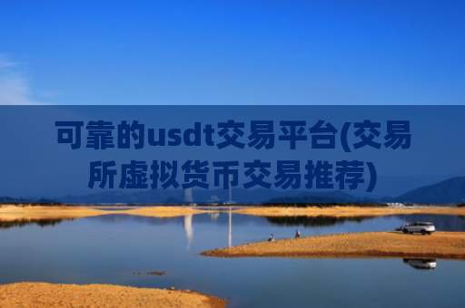可靠的usdt交易平台(交易所虚拟货币交易推荐)