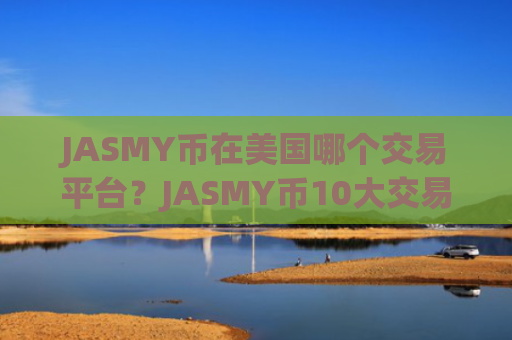JASMY币在美国哪个交易平台?JASMY币10大交易app排名