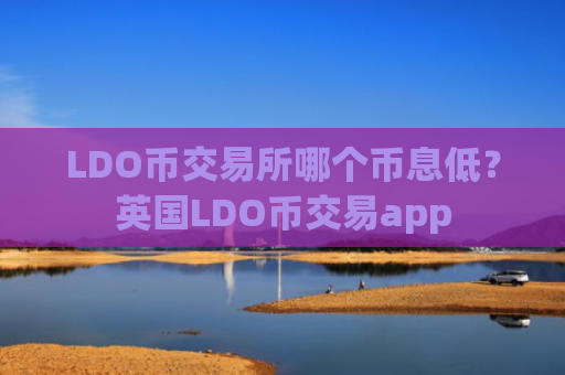 LDO币交易所哪个币息低?英国LDO币交易app