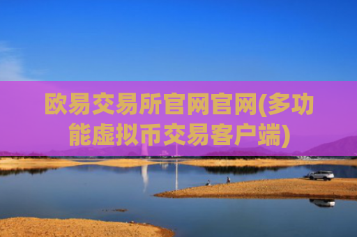 欧易交易所官网官网(多功能虚拟币交易客户端)