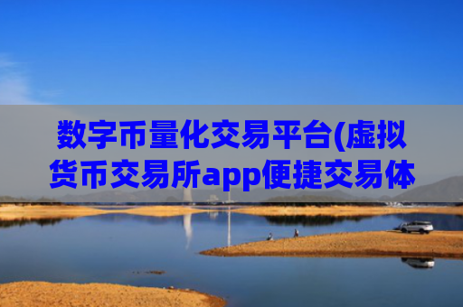 数字币量化交易平台(虚拟货币交易所app便捷交易体验)