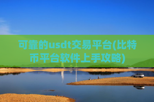 可靠的usdt交易平台(比特币平台软件上手攻略)