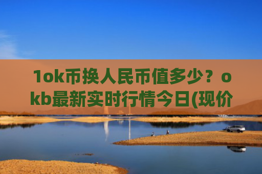 1ok币换人民币值多少?okb最新实时行情今日(现价326.013元)