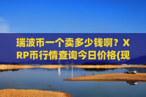 瑞波币一个卖多少钱啊？XRP币行情查询今日价格(现价16.1505元)