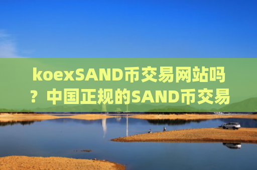 koexSAND币交易网站吗?中国正规的SAND币交易app