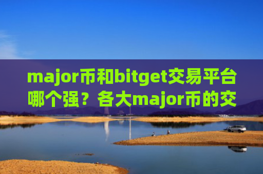 major币和bitget交易平台哪个强?各大major币的交易网站