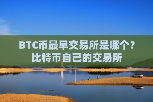 BTC币最早交易所是哪个?比特币自己的交易所