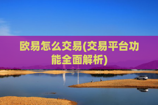 欧易怎么交易(交易平台功能全面解析)