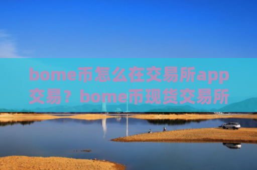 bome币怎么在交易所app交易?bome币现货交易所下载