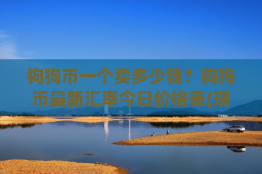 狗狗币一个卖多少钱?狗狗币最新汇率今日价格表(现价2.3478元)