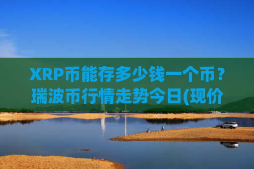XRP币能存多少钱一个币？瑞波币行情走势今日(现价16.4357元)