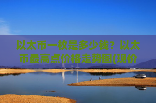 以太币一枚是多少钱?以太币最高点价格走势图(现价24578.63元)