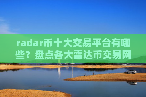 radar币十大交易平台有哪些?盘点各大雷达币交易网站