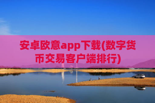 安卓欧意app下载(数字货币交易客户端排行)