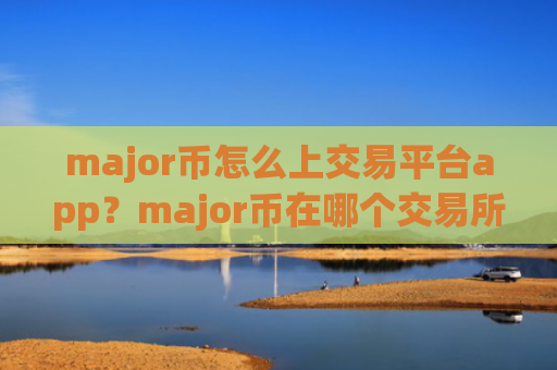 major币怎么上交易平台app？major币在哪个交易所app下载