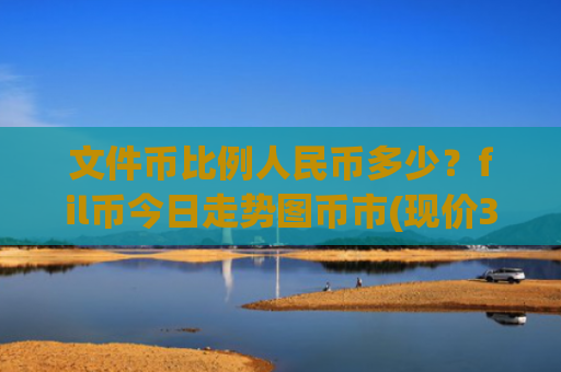 文件币比例人民币多少？fil币今日走势图币市(现价36.5449元)