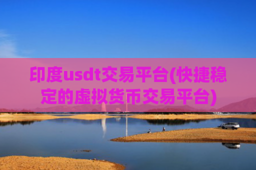 印度usdt交易平台(快捷稳定的虚拟货币交易平台)