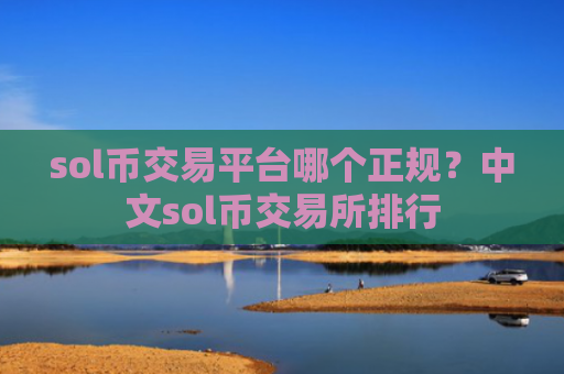 sol币交易平台哪个正规?中文sol币交易所排行