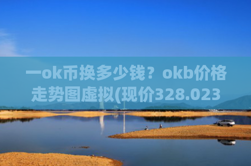 一ok币换多少钱?okb价格走势图虚拟(现价328.023元)