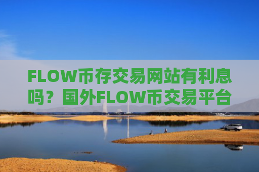 FLOW币存交易网站有利息吗?国外FLOW币交易平台支持信用卡