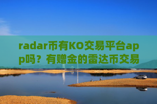 radar币有KO交易平台app吗?有赠金的雷达币交易软件